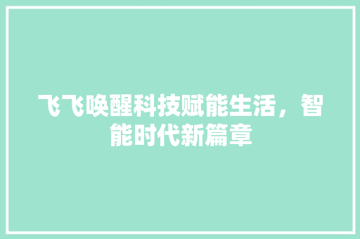 飞飞唤醒科技赋能生活，智能时代新篇章