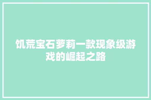 饥荒宝石萝莉一款现象级游戏的崛起之路