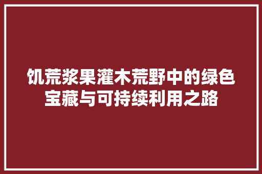 饥荒浆果灌木荒野中的绿色宝藏与可持续利用之路