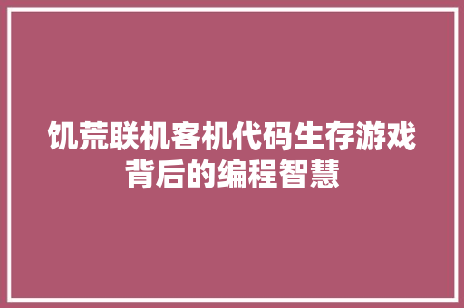 饥荒联机客机代码生存游戏背后的编程智慧