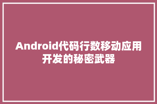 Android代码行数移动应用开发的秘密武器