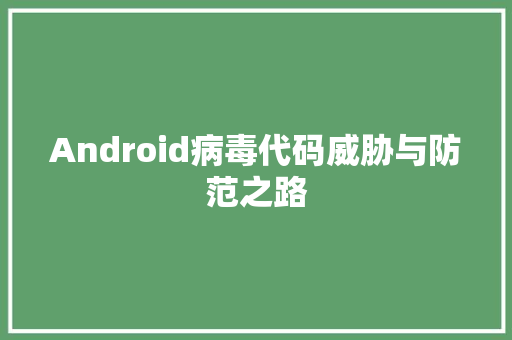 Android病毒代码威胁与防范之路
