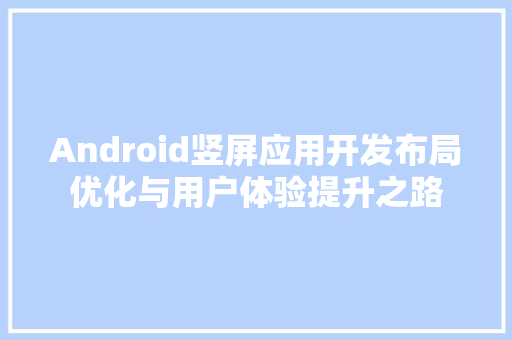 Android竖屏应用开发布局优化与用户体验提升之路