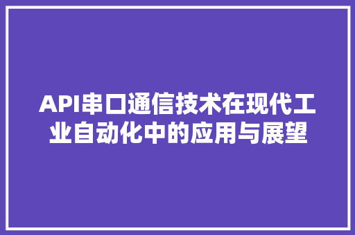 API串口通信技术在现代工业自动化中的应用与展望  第1张