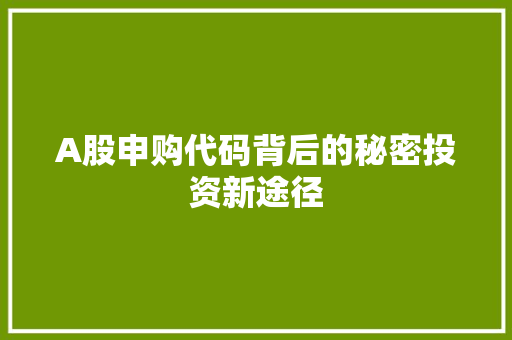 A股申购代码背后的秘密投资新途径