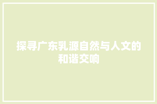 探寻广东乳源自然与人文的和谐交响