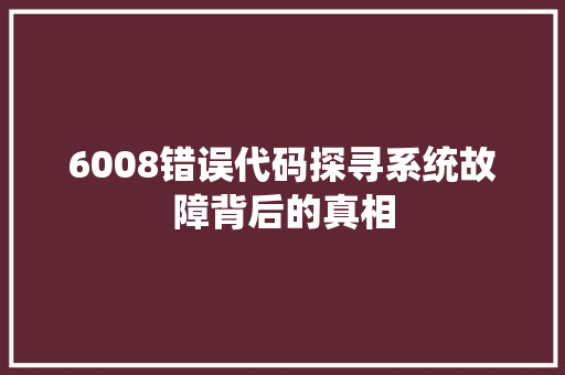 6008错误代码探寻系统故障背后的真相