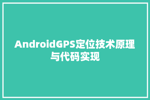 AndroidGPS定位技术原理与代码实现