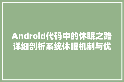 Android代码中的休眠之路详细剖析系统休眠机制与优化方法