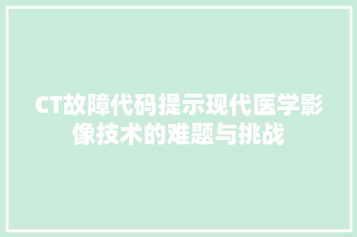 CT故障代码提示现代医学影像技术的难题与挑战