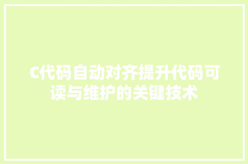 C代码自动对齐提升代码可读与维护的关键技术