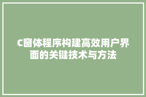 C窗体程序构建高效用户界面的关键技术与方法