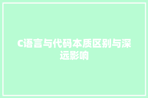 C语言与代码本质区别与深远影响