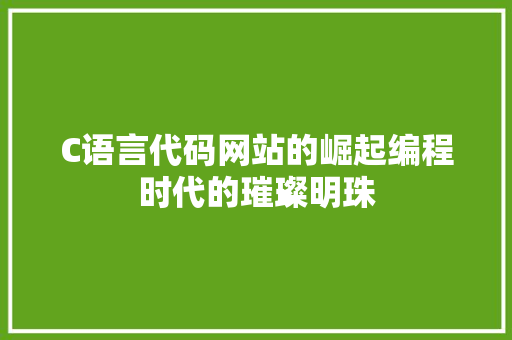 C语言代码网站的崛起编程时代的璀璨明珠