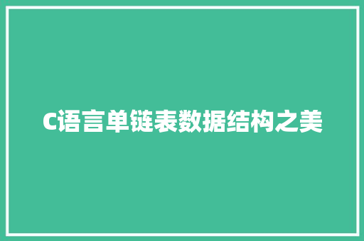 C语言单链表数据结构之美