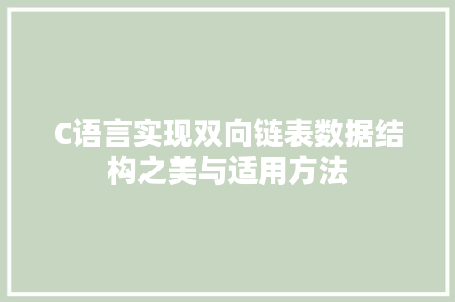 C语言实现双向链表数据结构之美与适用方法  第1张