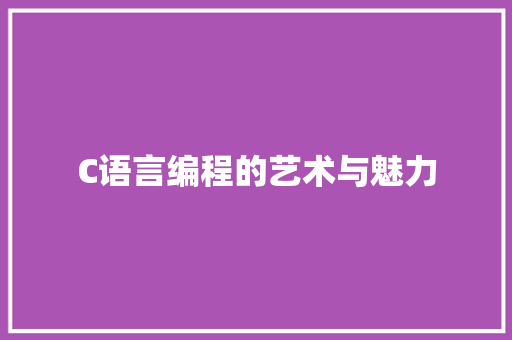 C语言编程的艺术与魅力