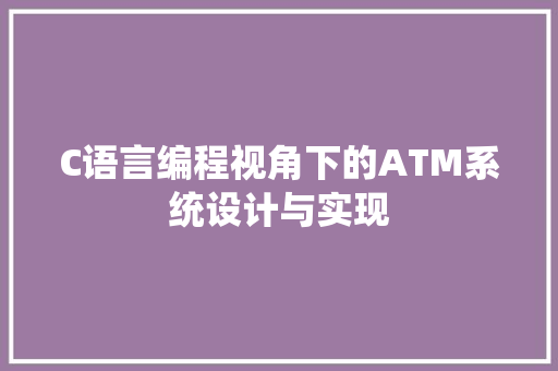 C语言编程视角下的ATM系统设计与实现