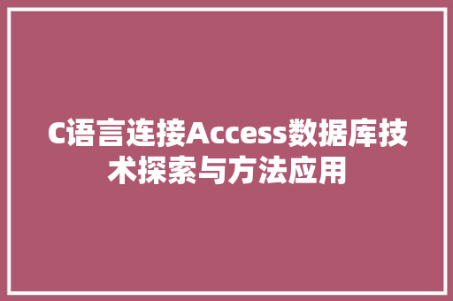 C语言连接Access数据库技术探索与方法应用