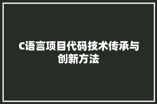 C语言项目代码技术传承与创新方法