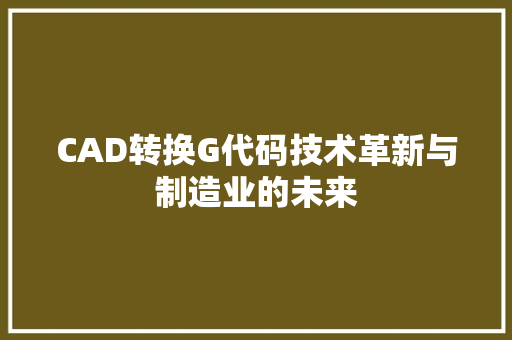 CAD转换G代码技术革新与制造业的未来