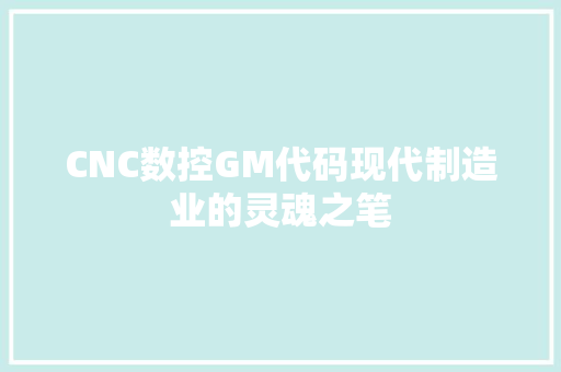 CNC数控GM代码现代制造业的灵魂之笔
