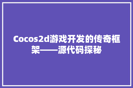 Cocos2d游戏开发的传奇框架——源代码探秘
