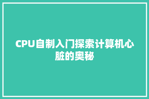 CPU自制入门探索计算机心脏的奥秘