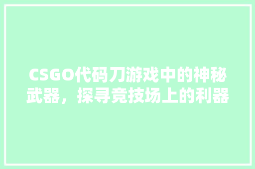 CSGO代码刀游戏中的神秘武器，探寻竞技场上的利器奥秘