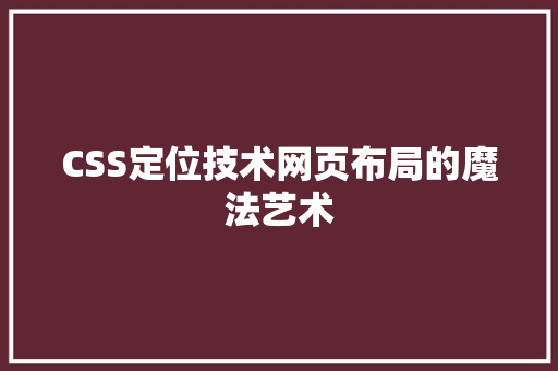 CSS定位技术网页布局的魔法艺术