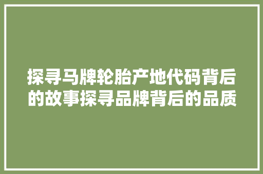 探寻马牌轮胎产地代码背后的故事探寻品牌背后的品质与传承  第1张