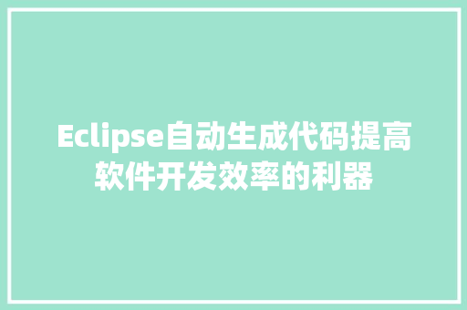 Eclipse自动生成代码提高软件开发效率的利器