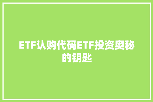 ETF认购代码ETF投资奥秘的钥匙