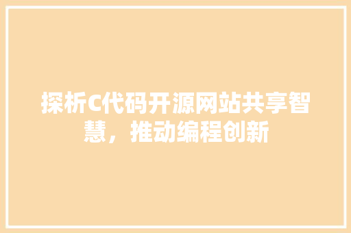 探析C代码开源网站共享智慧，推动编程创新