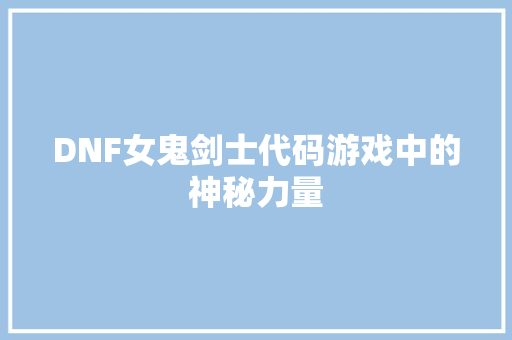 DNF女鬼剑士代码游戏中的神秘力量