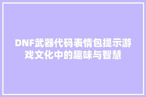 DNF武器代码表情包提示游戏文化中的趣味与智慧  第1张