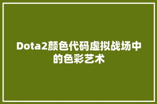 Dota2颜色代码虚拟战场中的色彩艺术