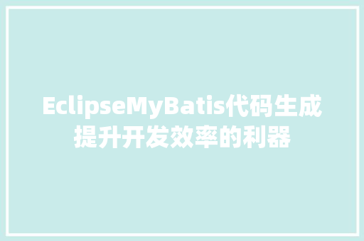 EclipseMyBatis代码生成提升开发效率的利器