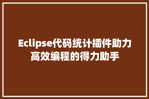 Eclipse代码统计插件助力高效编程的得力助手