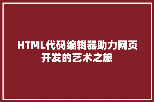 HTML代码编辑器助力网页开发的艺术之旅