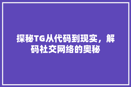 探秘TG从代码到现实，解码社交网络的奥秘