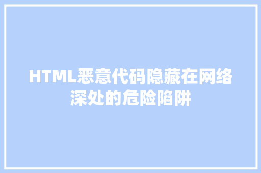 HTML恶意代码隐藏在网络深处的危险陷阱