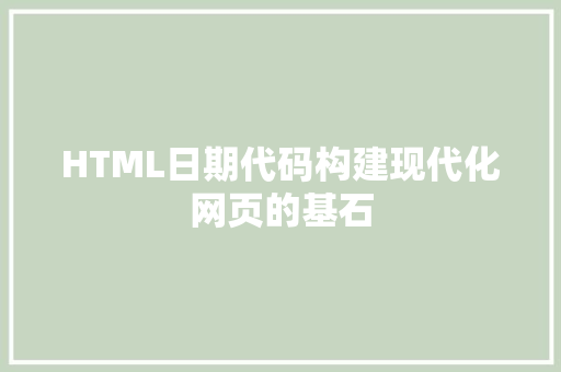 HTML日期代码构建现代化网页的基石