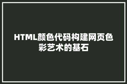 HTML颜色代码构建网页色彩艺术的基石
