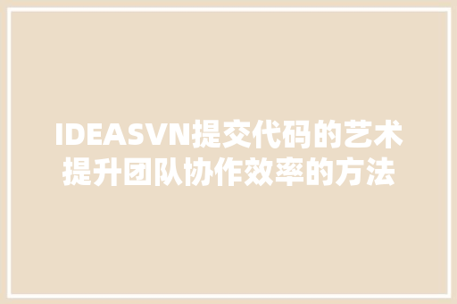 IDEASVN提交代码的艺术提升团队协作效率的方法