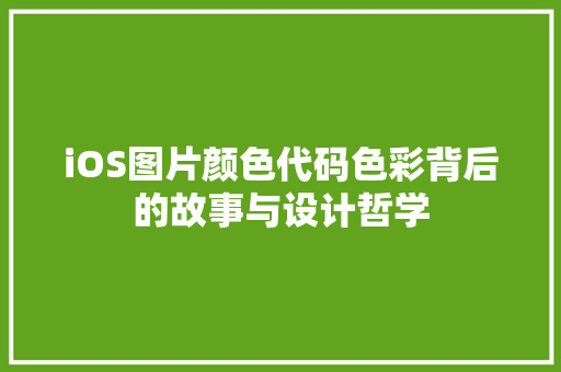 iOS图片颜色代码色彩背后的故事与设计哲学