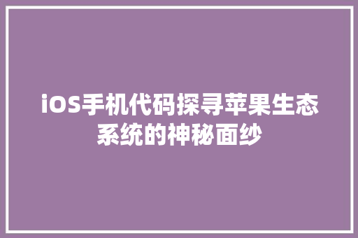 iOS手机代码探寻苹果生态系统的神秘面纱  第1张