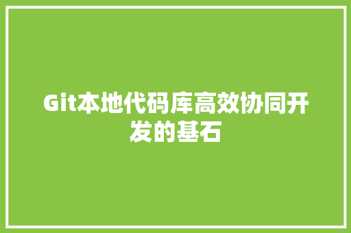 Git本地代码库高效协同开发的基石