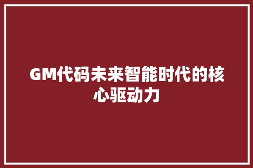 GM代码未来智能时代的核心驱动力