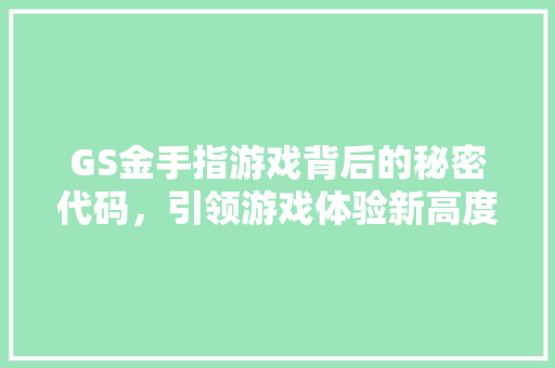 GS金手指游戏背后的秘密代码，引领游戏体验新高度